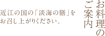 お料理のご案内 近江の国の「淡海の膳」をお召し上がりください。